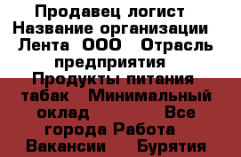 Продавец-логист › Название организации ­ Лента, ООО › Отрасль предприятия ­ Продукты питания, табак › Минимальный оклад ­ 20 000 - Все города Работа » Вакансии   . Бурятия респ.